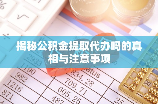 千山揭秘公积金提取代办吗的真相与注意事项