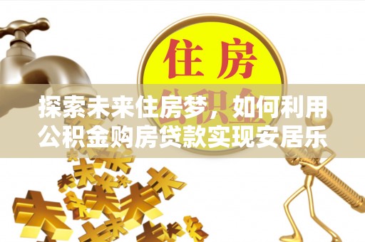 千山探索未来住房梦，如何利用公积金购房贷款实现安居乐业