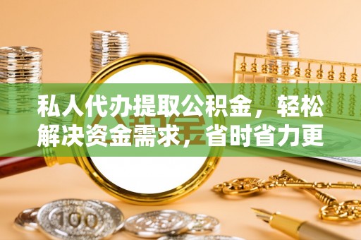 千山私人代办提取公积金，轻松解决资金需求，省时省力更高效