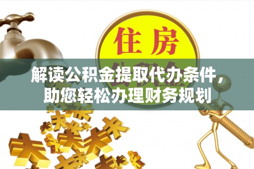 千山解读公积金提取代办条件，助您轻松办理财务规划