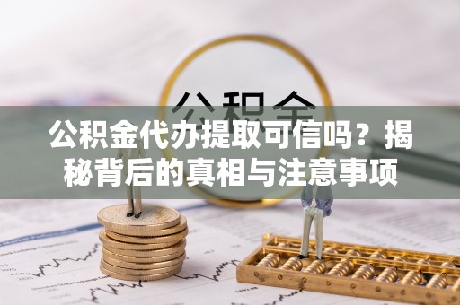 千山公积金代办提取可信吗？揭秘背后的真相与注意事项
