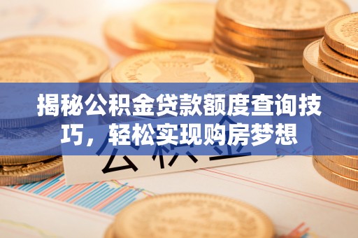 千山揭秘公积金贷款额度查询技巧，轻松实现购房梦想