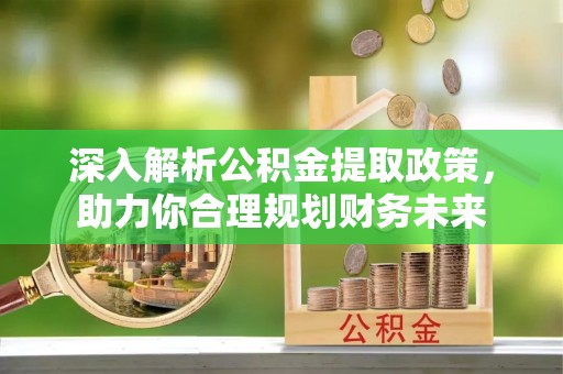 千山深入解析公积金提取政策，助力你合理规划财务未来
