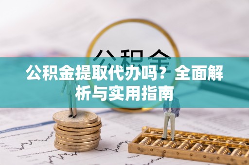 千山公积金提取代办吗？全面解析与实用指南