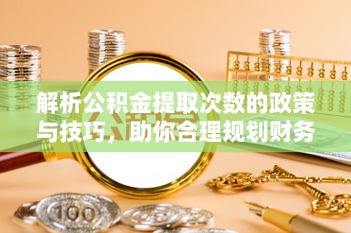 千山解析公积金提取次数的政策与技巧，助你合理规划财务未来