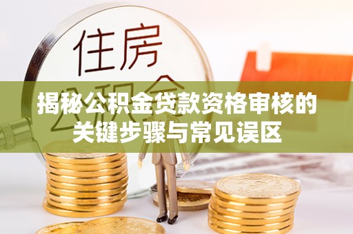 千山揭秘公积金贷款资格审核的关键步骤与常见误区