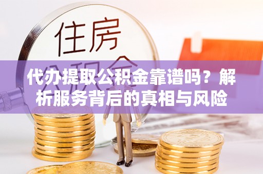 千山代办提取公积金靠谱吗？解析服务背后的真相与风险