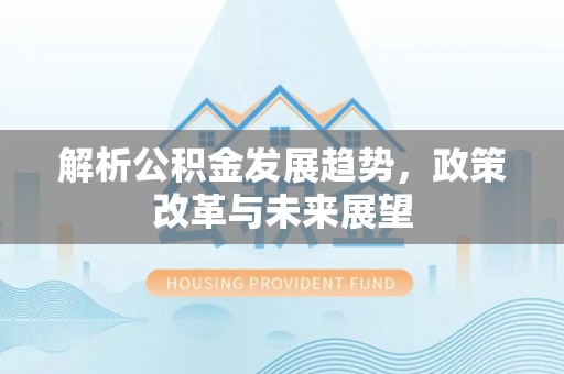千山解析公积金发展趋势，政策改革与未来展望