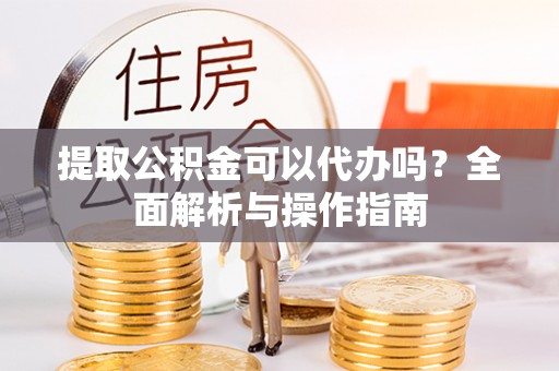 千山提取公积金可以代办吗？全面解析与操作指南