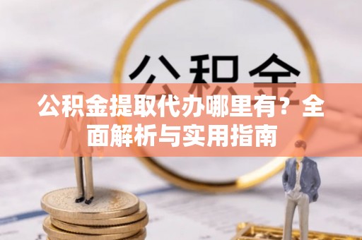 千山公积金提取代办哪里有？全面解析与实用指南