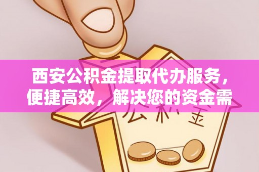 千山西安公积金提取代办服务，便捷高效，解决您的资金需求