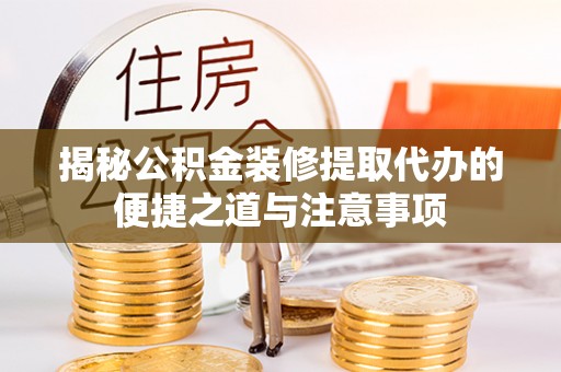 千山揭秘公积金装修提取代办的便捷之道与注意事项
