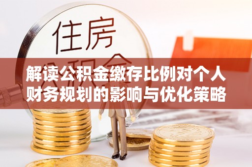 千山解读公积金缴存比例对个人财务规划的影响与优化策略