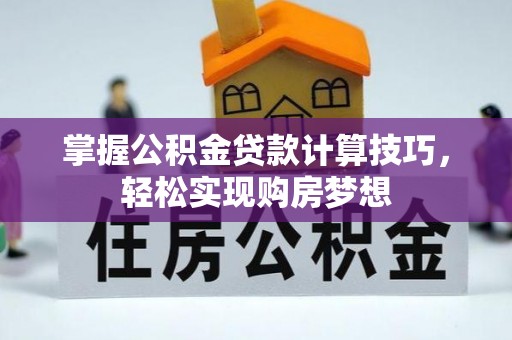 千山掌握公积金贷款计算技巧，轻松实现购房梦想