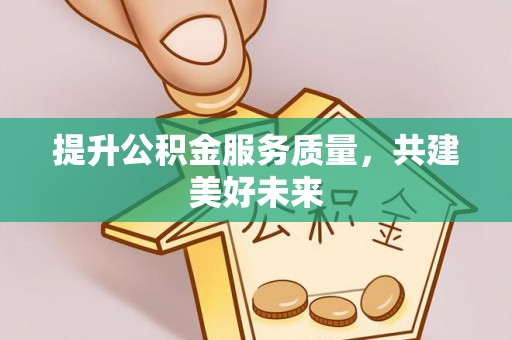 千山提升公积金服务质量，共建美好未来