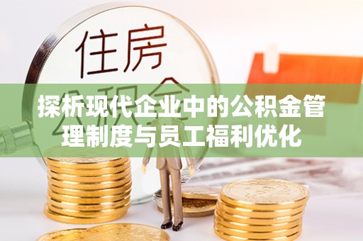 千山探析现代企业中的公积金管理制度与员工福利优化