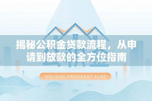 千山揭秘公积金贷款流程，从申请到放款的全方位指南