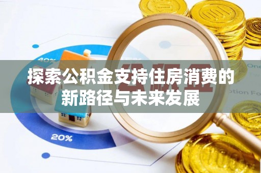 千山探索公积金支持住房消费的新路径与未来发展