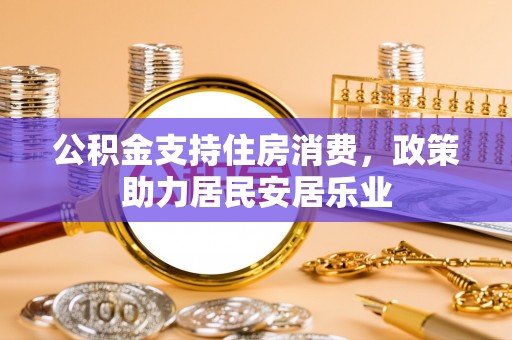 千山公积金支持住房消费，政策助力居民安居乐业