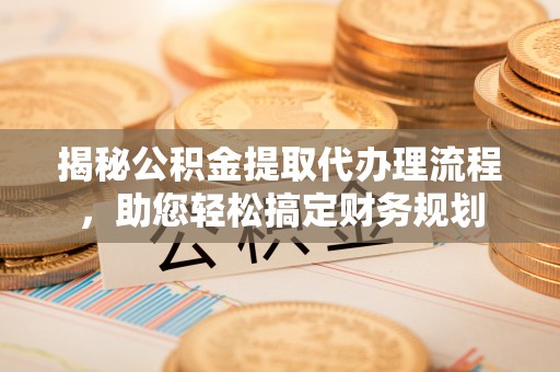 千山揭秘公积金提取代办理流程，助您轻松搞定财务规划