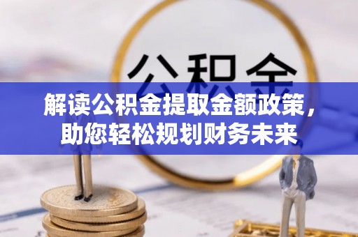 千山解读公积金提取金额政策，助您轻松规划财务未来