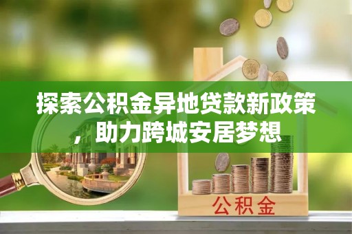 千山探索公积金异地贷款新政策，助力跨城安居梦想
