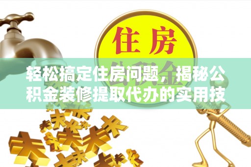 千山轻松搞定住房问题，揭秘公积金装修提取代办的实用技巧