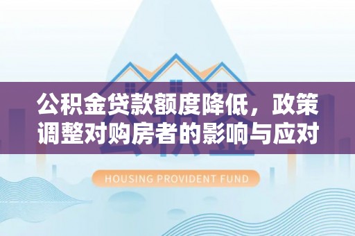 千山公积金贷款额度降低，政策调整对购房者的影响与应对策略