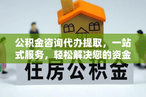 千山公积金咨询代办提取，一站式服务，轻松解决您的资金需求