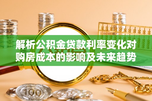 千山解析公积金贷款利率变化对购房成本的影响及未来趋势