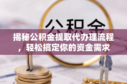 千山揭秘公积金提取代办理流程，轻松搞定你的资金需求