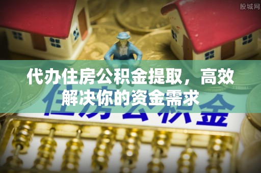 千山代办住房公积金提取，高效解决你的资金需求