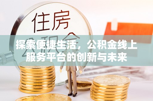 千山探索便捷生活，公积金线上服务平台的创新与未来