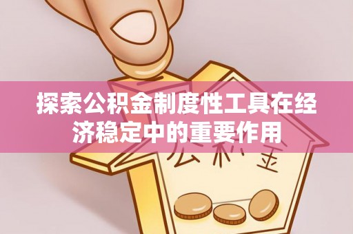 千山探索公积金制度性工具在经济稳定中的重要作用
