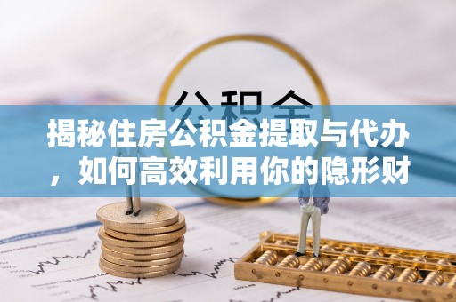 千山揭秘住房公积金提取与代办，如何高效利用你的隐形财富？