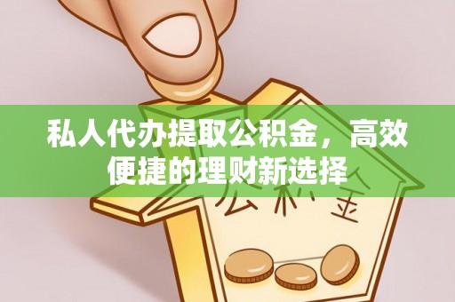 千山私人代办提取公积金，高效便捷的理财新选择