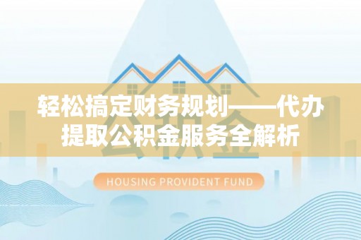 千山轻松搞定财务规划——代办提取公积金服务全解析