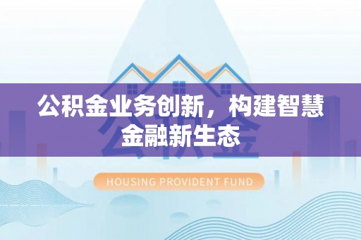 千山公积金业务创新，构建智慧金融新生态