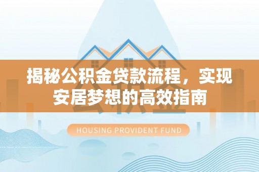 千山揭秘公积金贷款流程，实现安居梦想的高效指南