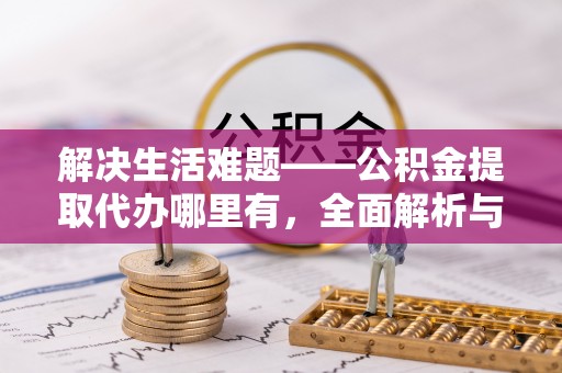 千山解决生活难题——公积金提取代办哪里有，全面解析与服务推荐
