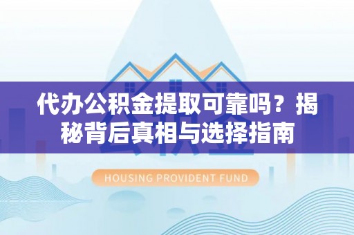 千山代办公积金提取可靠吗？揭秘背后真相与选择指南