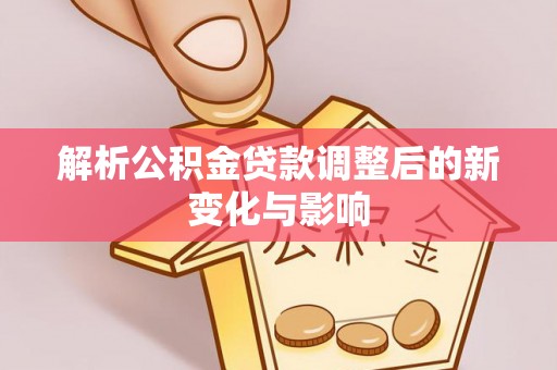 千山解析公积金贷款调整后的新变化与影响