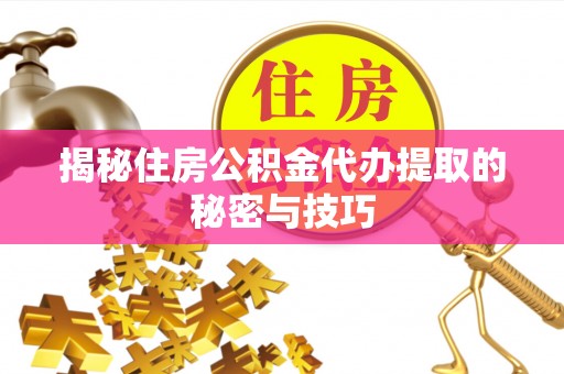 千山揭秘住房公积金代办提取的秘密与技巧
