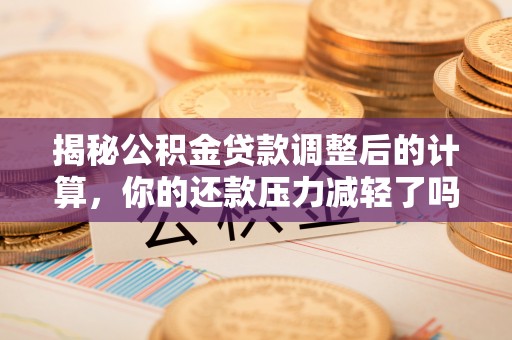 千山揭秘公积金贷款调整后的计算，你的还款压力减轻了吗？