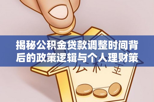 千山揭秘公积金贷款调整时间背后的政策逻辑与个人理财策略