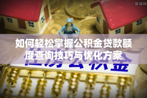 千山如何轻松掌握公积金贷款额度查询技巧与优化方案