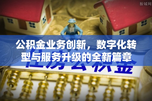 千山公积金业务创新，数字化转型与服务升级的全新篇章