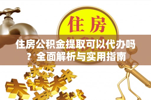千山住房公积金提取可以代办吗？全面解析与实用指南