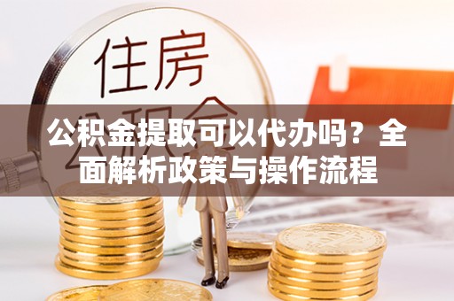 千山公积金提取可以代办吗？全面解析政策与操作流程