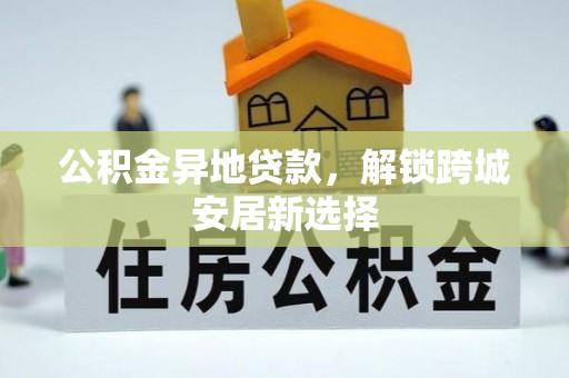 千山公积金异地贷款，解锁跨城安居新选择